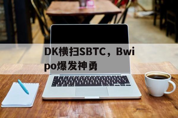 PG电子线上登入-DK横扫SBTC，Bwipo爆发神勇的简单介绍